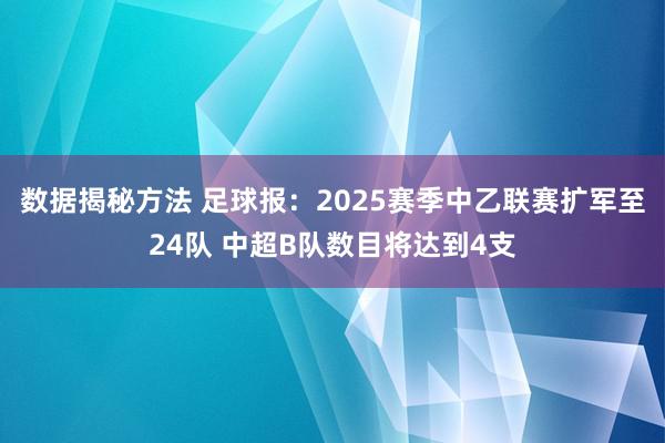 数据揭秘方法 足球报：2025赛季中乙联赛扩军至24队 中超B队数目将达到4支