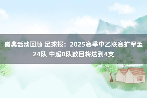 盛典活动回顾 足球报：2025赛季中乙联赛扩军至24队 中超B队数目将达到4支