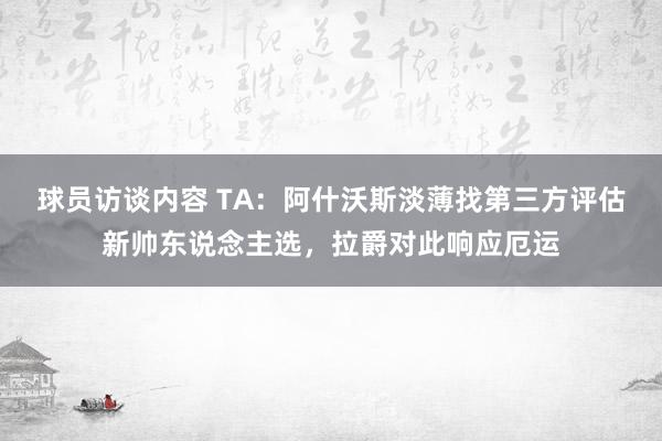 球员访谈内容 TA：阿什沃斯淡薄找第三方评估新帅东说念主选，拉爵对此响应厄运