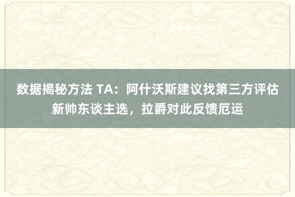 数据揭秘方法 TA：阿什沃斯建议找第三方评估新帅东谈主选，拉爵对此反馈厄运