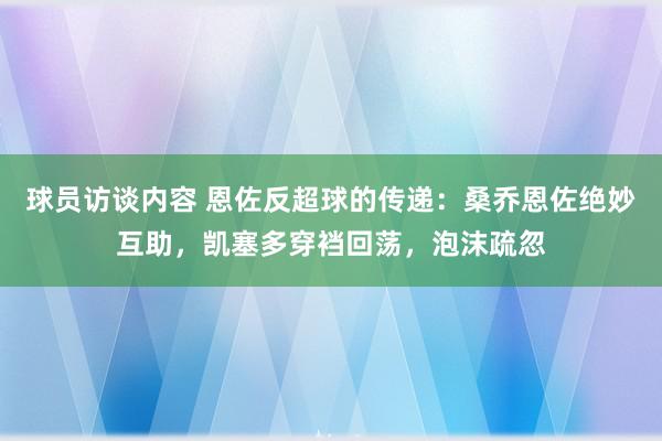 球员访谈内容 恩佐反超球的传递：桑乔恩佐绝妙互助，凯塞多穿裆回荡，泡沫疏忽