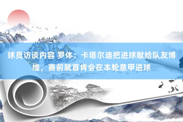 球员访谈内容 罗体：卡塔尔迪把进球献给队友博维，赛前就首肯会在本轮意甲进球