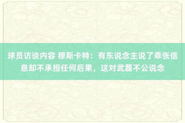 球员访谈内容 穆斯卡特：有东说念主说了乖张信息却不承担任何后果，这对武磊不公说念