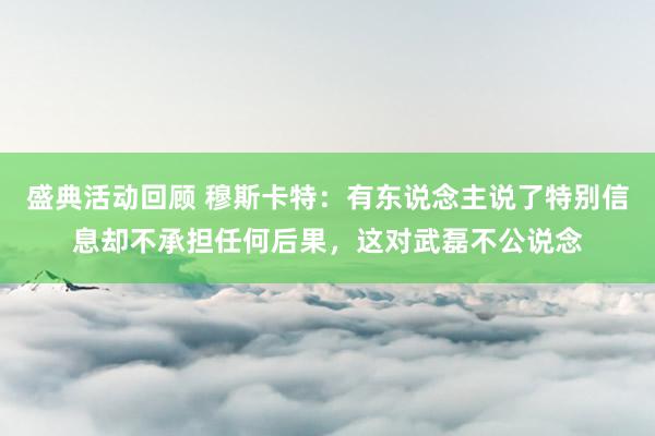 盛典活动回顾 穆斯卡特：有东说念主说了特别信息却不承担任何后果，这对武磊不公说念