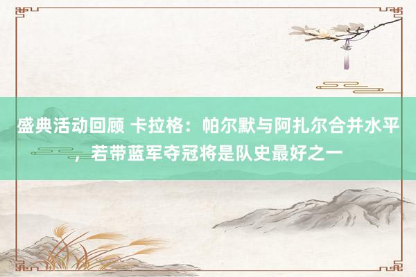 盛典活动回顾 卡拉格：帕尔默与阿扎尔合并水平，若带蓝军夺冠将是队史最好之一