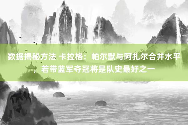 数据揭秘方法 卡拉格：帕尔默与阿扎尔合并水平，若带蓝军夺冠将是队史最好之一