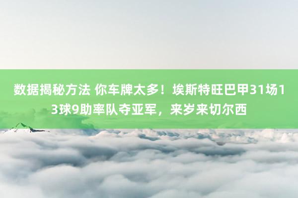 数据揭秘方法 你车牌太多！埃斯特旺巴甲31场13球9助率队夺亚军，来岁来切尔西