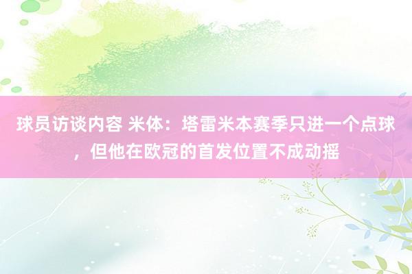 球员访谈内容 米体：塔雷米本赛季只进一个点球，但他在欧冠的首发位置不成动摇