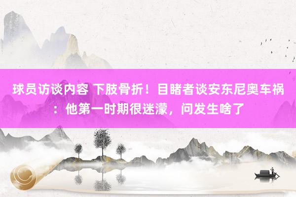 球员访谈内容 下肢骨折！目睹者谈安东尼奥车祸：他第一时期很迷濛，问发生啥了