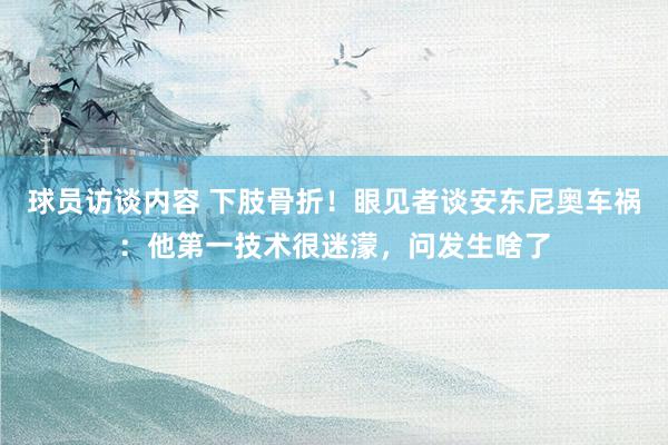 球员访谈内容 下肢骨折！眼见者谈安东尼奥车祸：他第一技术很迷濛，问发生啥了