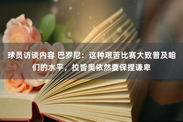 球员访谈内容 巴罗尼：这种艰苦比赛大致普及咱们的水平，拉皆奥依然要保捏谦卑