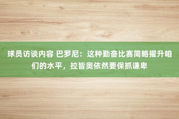 球员访谈内容 巴罗尼：这种勤奋比赛简略擢升咱们的水平，拉皆奥依然要保抓谦卑