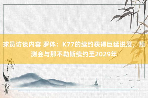 球员访谈内容 罗体：K77的续约获得巨猛进展，预测会与那不勒斯续约至2029年