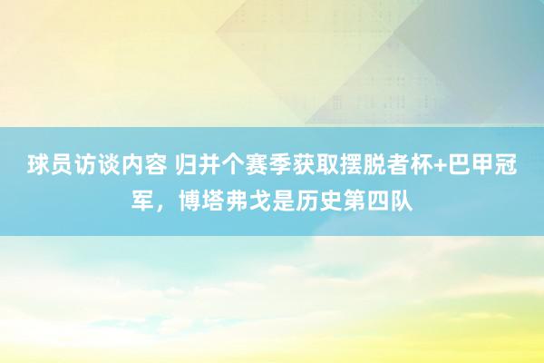 球员访谈内容 归并个赛季获取摆脱者杯+巴甲冠军，博塔弗戈是历史第四队