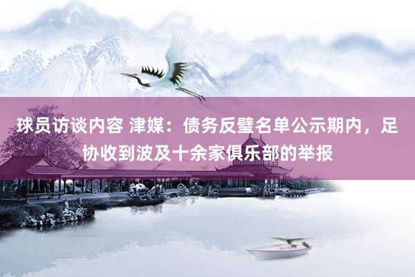 球员访谈内容 津媒：债务反璧名单公示期内，足协收到波及十余家俱乐部的举报