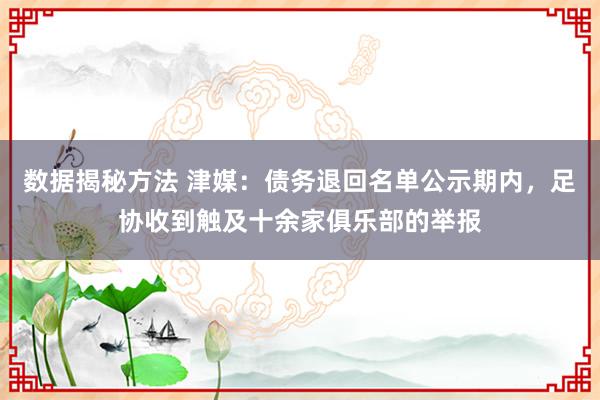 数据揭秘方法 津媒：债务退回名单公示期内，足协收到触及十余家俱乐部的举报