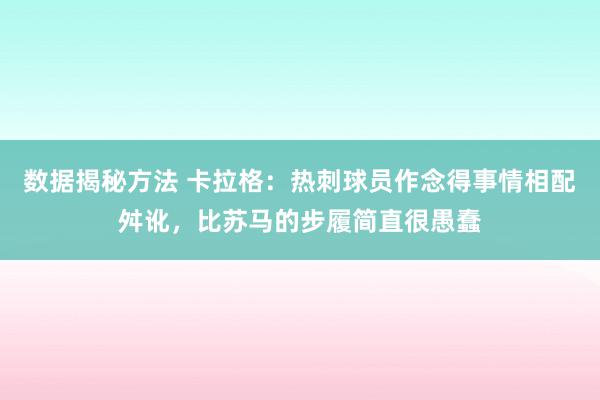 数据揭秘方法 卡拉格：热刺球员作念得事情相配舛讹，比苏马的步履简直很愚蠢