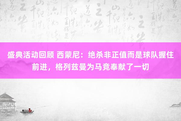 盛典活动回顾 西蒙尼：绝杀非正值而是球队握住前进，格列兹曼为马竞奉献了一切