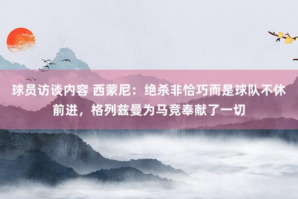 球员访谈内容 西蒙尼：绝杀非恰巧而是球队不休前进，格列兹曼为马竞奉献了一切