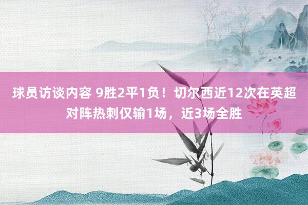 球员访谈内容 9胜2平1负！切尔西近12次在英超对阵热刺仅输1场，近3场全胜