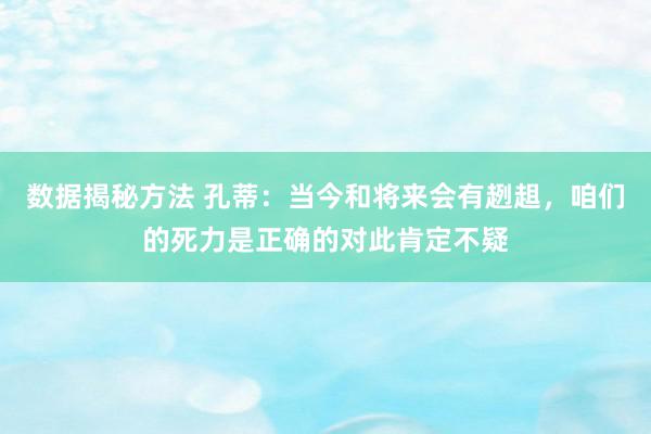 数据揭秘方法 孔蒂：当今和将来会有趔趄，咱们的死力是正确的对此肯定不疑