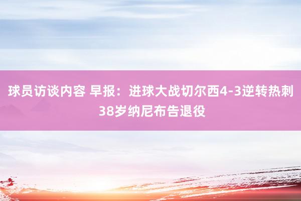 球员访谈内容 早报：进球大战切尔西4-3逆转热刺 38岁纳尼布告退役