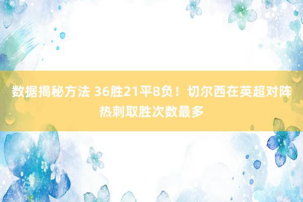 数据揭秘方法 36胜21平8负！切尔西在英超对阵热刺取胜次数最多