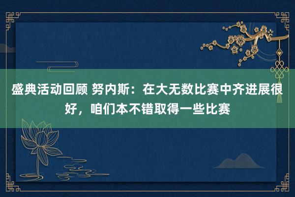 盛典活动回顾 努内斯：在大无数比赛中齐进展很好，咱们本不错取得一些比赛