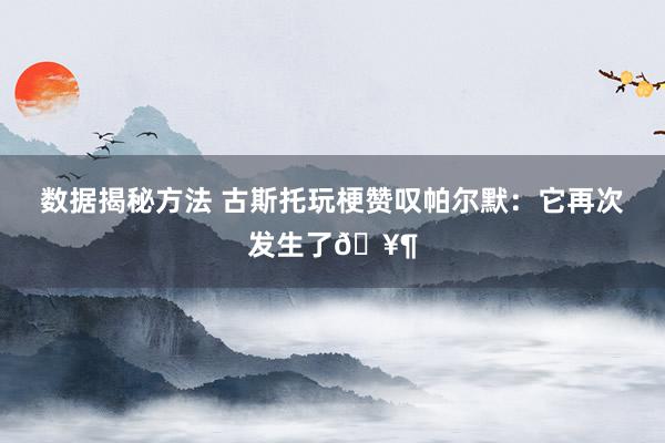 数据揭秘方法 古斯托玩梗赞叹帕尔默：它再次发生了🥶