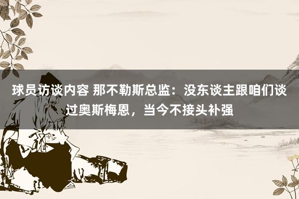 球员访谈内容 那不勒斯总监：没东谈主跟咱们谈过奥斯梅恩，当今不接头补强