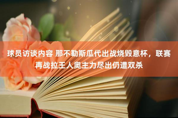 球员访谈内容 那不勒斯瓜代出战烧毁意杯，联赛再战拉王人奥主力尽出仍遭双杀