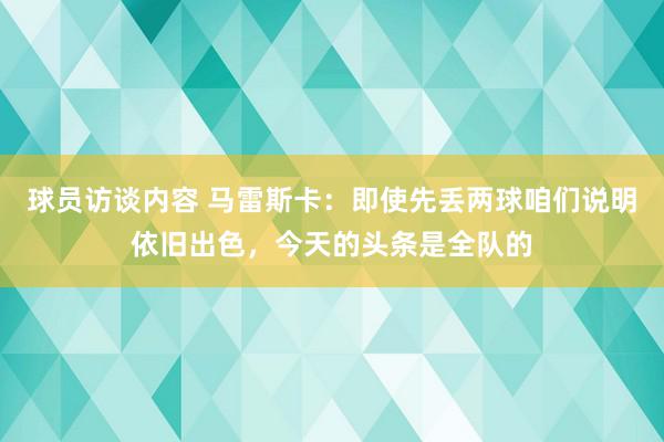 球员访谈内容 马雷斯卡：即使先丢两球咱们说明依旧出色，今天的头条是全队的