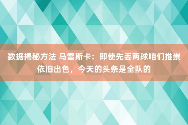 数据揭秘方法 马雷斯卡：即使先丢两球咱们推崇依旧出色，今天的头条是全队的