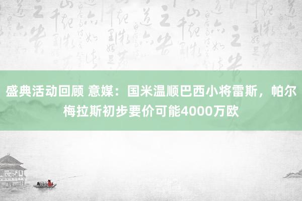 盛典活动回顾 意媒：国米温顺巴西小将雷斯，帕尔梅拉斯初步要价可能4000万欧