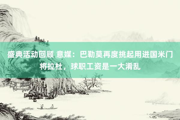 盛典活动回顾 意媒：巴勒莫再度挑起用进国米门将拉杜，球职工资是一大淆乱