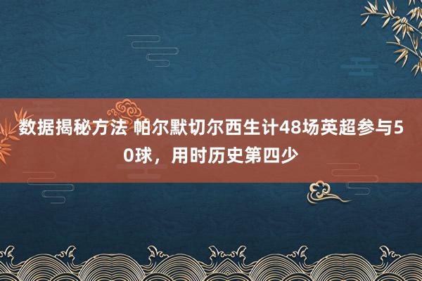 数据揭秘方法 帕尔默切尔西生计48场英超参与50球，用时历史第四少