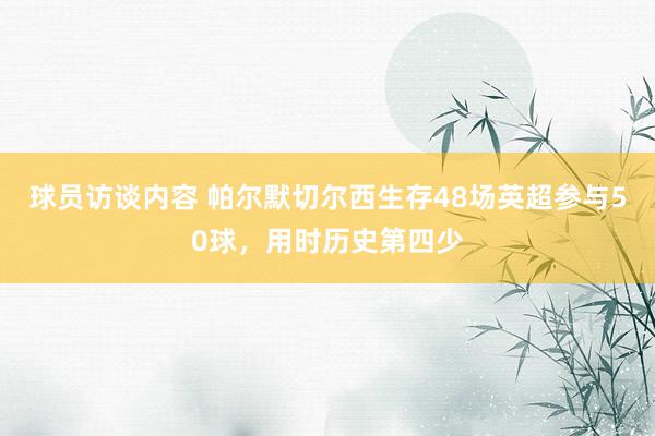 球员访谈内容 帕尔默切尔西生存48场英超参与50球，用时历史第四少