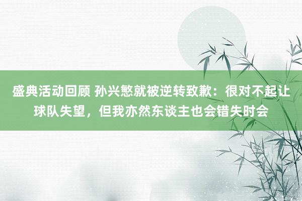 盛典活动回顾 孙兴慜就被逆转致歉：很对不起让球队失望，但我亦然东谈主也会错失时会