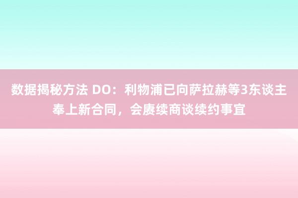 数据揭秘方法 DO：利物浦已向萨拉赫等3东谈主奉上新合同，会赓续商谈续约事宜