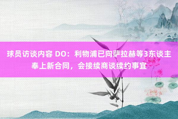 球员访谈内容 DO：利物浦已向萨拉赫等3东谈主奉上新合同，会接续商谈续约事宜