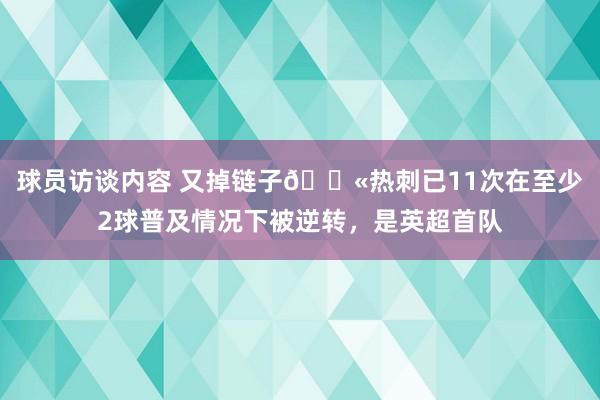 球员访谈内容 又掉链子😫热刺已11次在至少2球普及情况下被逆转，是英超首队