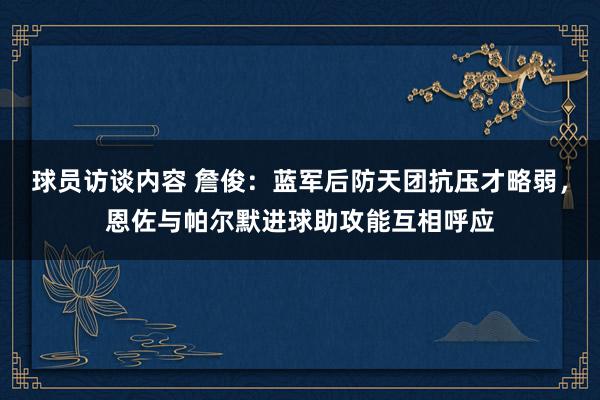 球员访谈内容 詹俊：蓝军后防天团抗压才略弱，恩佐与帕尔默进球助攻能互相呼应