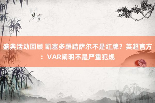 盛典活动回顾 凯塞多蹬踏萨尔不是红牌？英超官方：VAR阐明不是严重犯规