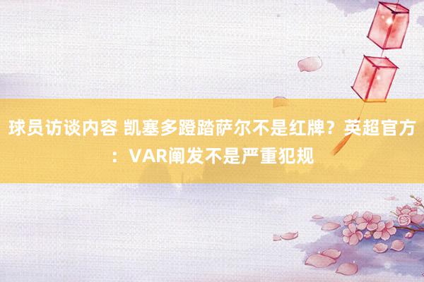 球员访谈内容 凯塞多蹬踏萨尔不是红牌？英超官方：VAR阐发不是严重犯规