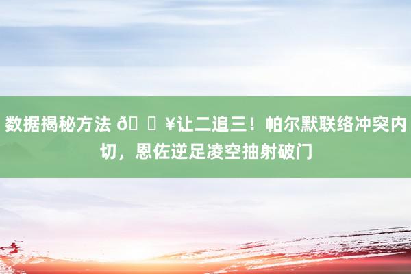 数据揭秘方法 💥让二追三！帕尔默联络冲突内切，恩佐逆足凌空抽射破门