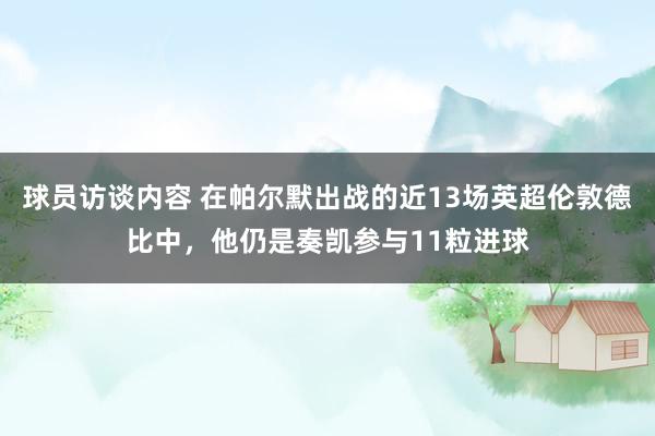 球员访谈内容 在帕尔默出战的近13场英超伦敦德比中，他仍是奏凯参与11粒进球