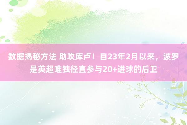 数据揭秘方法 助攻库卢！自23年2月以来，波罗是英超唯独径直参与20+进球的后卫