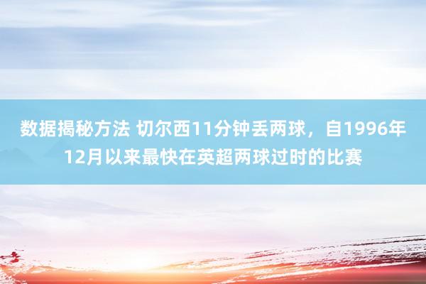 数据揭秘方法 切尔西11分钟丢两球，自1996年12月以来最快在英超两球过时的比赛