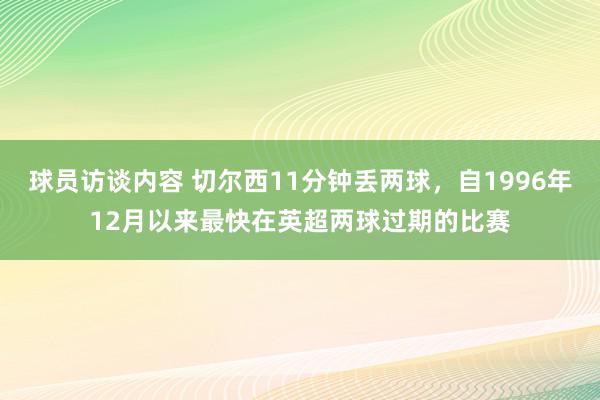 球员访谈内容 切尔西11分钟丢两球，自1996年12月以来最快在英超两球过期的比赛