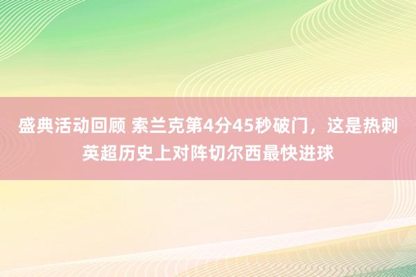 盛典活动回顾 索兰克第4分45秒破门，这是热刺英超历史上对阵切尔西最快进球